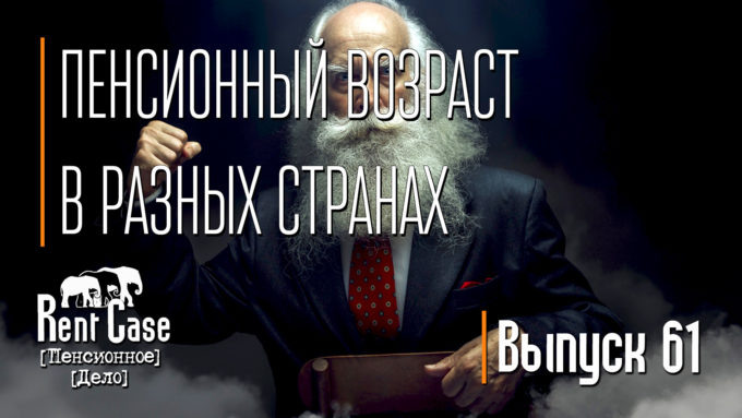 [Rent Case] [Пенсионное Дело] - «Пенсионный Возраст В Разных Странах» (Выпуск #61) (от 04.02.2017)