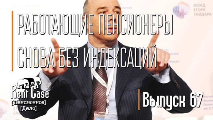 [Rent Case] [Пенсионное Дело] - «Работающие Пенсионеры Снова Без Индексаций» (Выпуск #67) (от 21.09.2017)