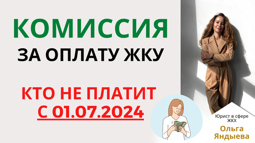 КОМИССИЯ за оплату ЖКУ - кто ее НЕ ПЛАТИТ с 01.07.2024.