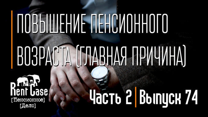 [Rent Case] [Пенсионное Дело] - «Повышение Пенсионного Возраста (Главная Причина) (Часть 2)» (Выпуск #74) (от 29.06.2018)