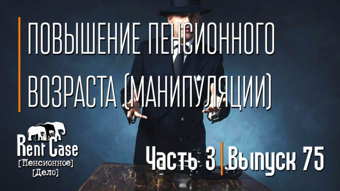 [Rent Case] [Пенсионное Дело] - «Повышение Пенсионного Возраста (Манипуляции) (Часть 3)» (Выпуск #75) (от 12.07.2018)