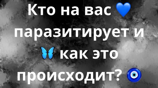 КТО НА ВАС ПАРАЗИТИРУЕТ И КАК ЭТО ПРОИСХОДИТ?💙🦋🧿