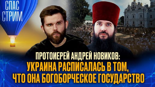 ПРОТОИЕРЕЙ АНДРЕЙ НОВИКОВ: УКРАИНА РАСПИСАЛАСЬ В ТОМ, ЧТО ОНА БОГОБОРЧЕСКОЕ ГОСУДАРСТВО