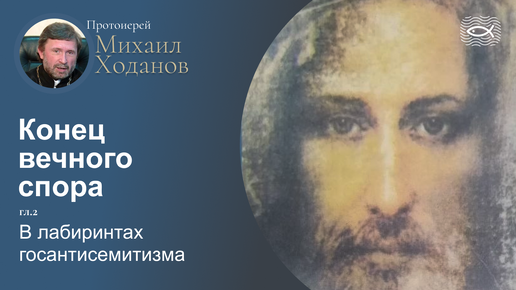 03 Конец вечного спора. Гл.2. В лабиринтах госантисемитизма (протоиерей Михаил Ходанов)