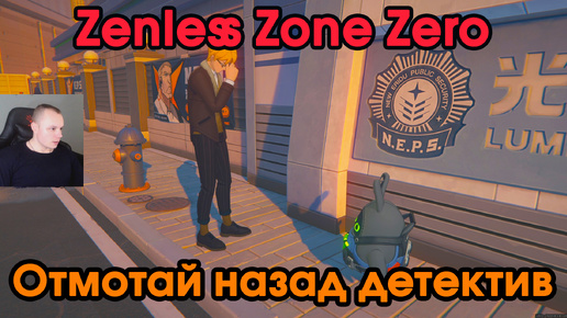 Zenless Zone Zero ➤ Отмотай назад детектив ➤ Как начать и пройти ➤ Прохождение игры ZZZ ➤ Зенлес Зоне Зиро ➤ ЗЗЗ