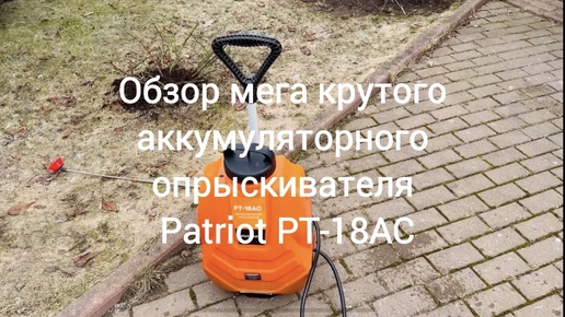 Обзор мега крутого аккумуляторного опрыскивателя Patriot PT-18AC