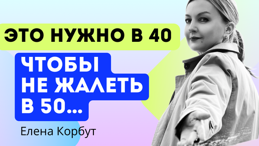 5 вещей, которые я бы хотела ЗНАТЬ В 40 и мне было бы ЛЕГЧЕ. Елена Корбут