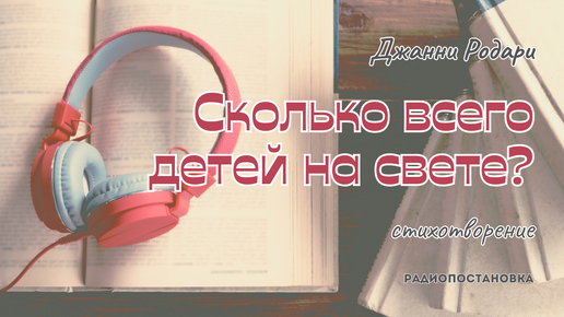 Джанни Родари - Сколько всего детей на свете? | стихотворение | радиопостановка