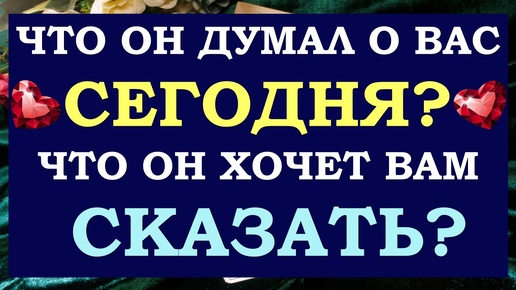 🙌 ЧТО ОН ДУМАЛ О ВАС СЕГОДНЯ? 🙏 ЧТО ОН ХОЧЕТ ВАМ СКАЗАТЬ? ✨