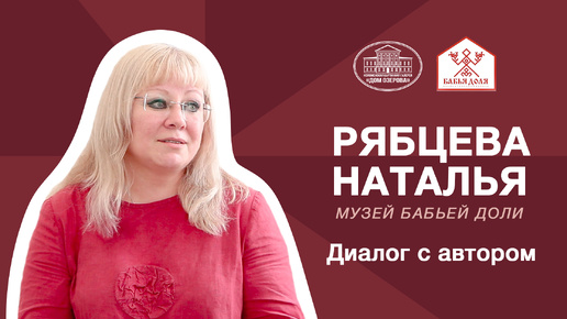 Диалог с автором - Рябцева Наталья (Музей Бабьей Доли)