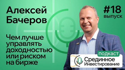 Бачеров Алексей. Чем лучше управлять доходностью или риском на бирже? (Podcast Ep. №18)