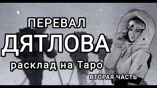 ПЕРЕВАЛ ДЯТЛОВА часть 2. ОТВЕТЫ НА ВОПРОСЫ С ПОМОЩЬЮ КАРТ ТАРО.