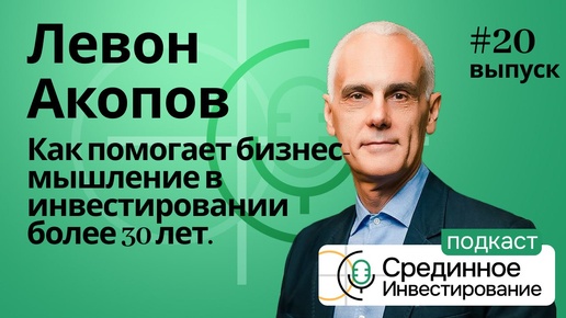 Левон Акопов. Как помогает бизнес-мышление в инвестировании более 30 лет? (Podcast Ep. №20)