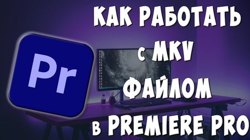 Как Работать с MKV файлом в Adobe Premiere Pro