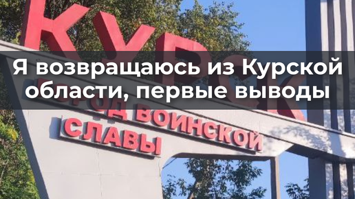 Я возвращаюсь из Курской области, первые выводы