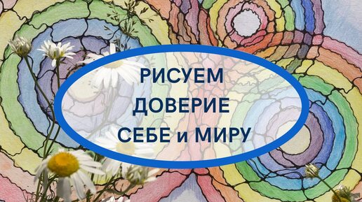 РИСУЕМ ДОВЕРИЕ КСЕБЕ и МИРУ