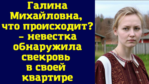 Галина Михайловна, что происходит? – невестка обнаружила свекровь в своей квартире