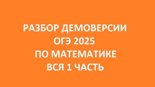 РАЗБОР ДЕМОВЕРСИИ ОГЭ 2025 ПО МАТЕМАТИКЕ // ВСЯ 1 ЧАСТЬ