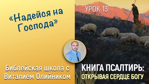 Надейся на Господа (Псалтирь 26, 130, 125, 91) | Книга Псалтирь: Открывая сердце Богу | урок #13, библейская субботняя школа