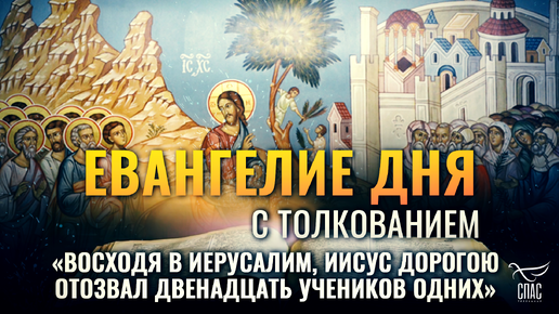 «ВОСХОДЯ В ИЕРУСАЛИМ, ИИСУС ДОРОГОЮ ОТОЗВАЛ ДВЕНАДЦАТЬ УЧЕНИКОВ ОДНИХ» / ЕВАНГЕЛИЕ ДНЯ