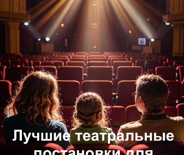 Лучшие театральные постановки для семейного просмотра