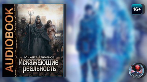 Искажающие реальность. Книга 1. Атаманов Михаил (Читает Римский Влад)