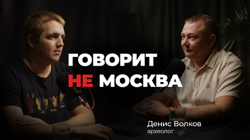 Говорит не Москва #5 Денис Волков, археолог.