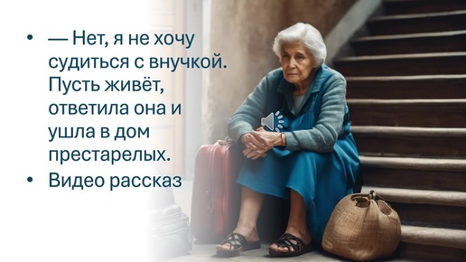 — Нет, я не хочу судиться с внучкой. Пусть живёт, ответила она и ушла в дом престарелых.Видео рассказ