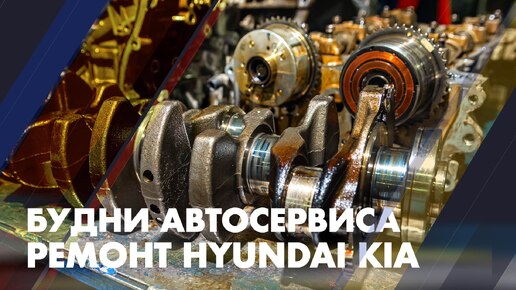 Будни автосервиса. Ремонт Hyundai KIA