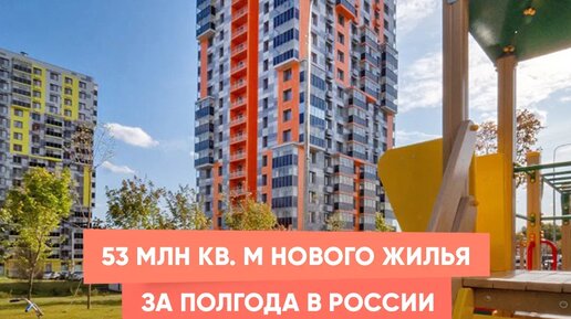 53 млн кв. м нового жилья за полгода в России