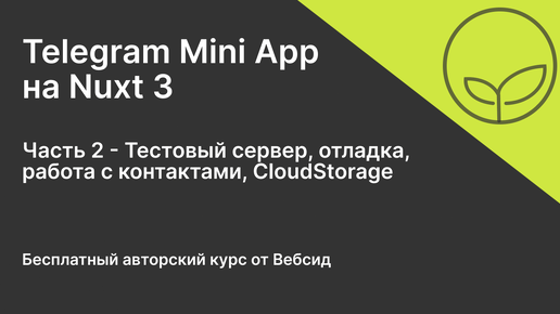 Telegram Mini App на Nuxt 3 | Часть 2 - Тестовый сервер, отладка, работа с контактами, CloudStorage