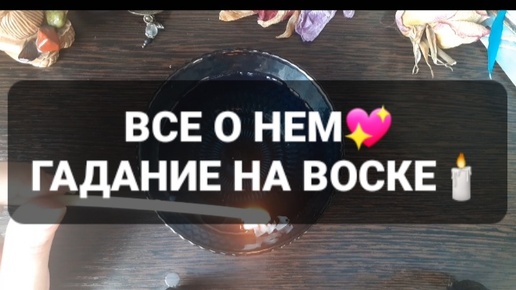 ❗ВСЕ О НЕМ❗ГАДАНИЕ НА ВОСКЕ🕯