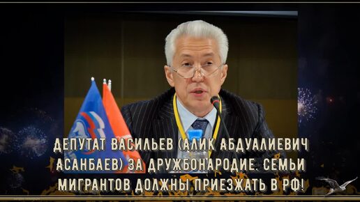 Депутат Васильев (Алик Абдуалиевич Асанбаев) за дружбонародие. Семьи мигрантов должны приезжать в РФ!