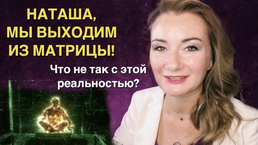 НАТАША, МЫ ВЫХОДИМ ИЗ МАТРИЦЫ