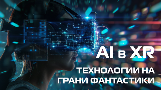 Технологии на грани фантастики: Как AI трансформирует XR индустрию #VR #AI #технологии #нейросеть