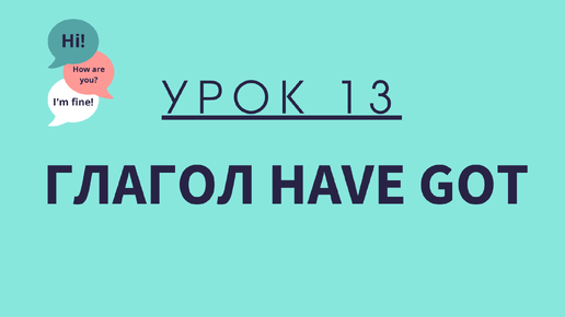 Урок 13. Глагол Have Got. АНГЛИЙСКИЙ ДЛЯ НАЧИНАЮЩИХ.