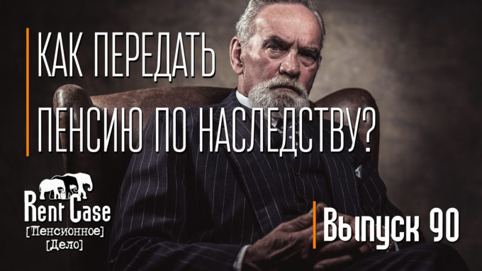 [Rent Case] [Пенсионное Дело] - «Как Передать Пенсию По Наследству? » (Выпуск #90) (от 08.04.2022)