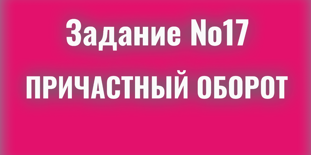 Причастный оборот/17 задание/ЕГЭ русский