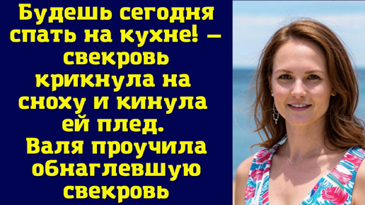 Будешь сегодня спать на кухне! — свекровь крикнула на сноху и кинула ей плед. Валя проучила обнаглевшую свекровь