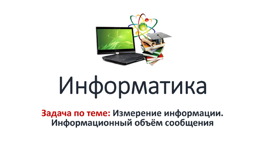 Информатика. Задача № 1 по теме: Измерение информации. Информационный объём сообщения