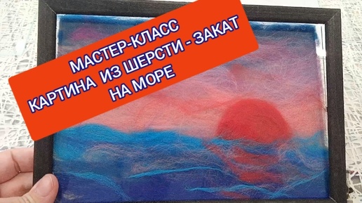 МАСТЕР-КЛАСС КАРТИНА ИЗ ШЕРСТИ - ЗАКАТ НА МОРЕ