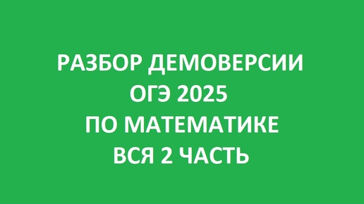 РАЗБОР ДЕМОВЕРСИИ 2025 ОГЭ ПО МАТЕМАТИКЕ // ВСЯ 2 ЧАСТЬ