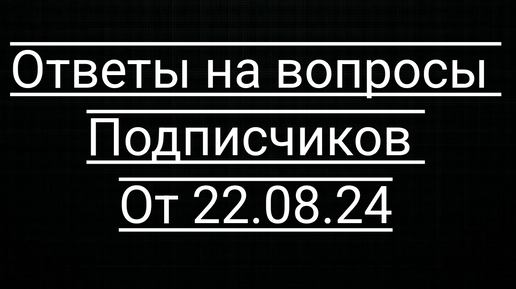 Ответы на вопросы подписчиков от 23.08.2024