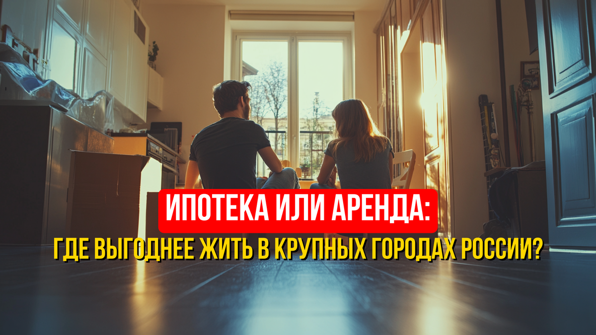 Ипотека или аренда: где выгоднее жить в крупных городах России?