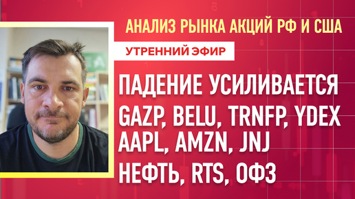 Анализ рынка акций РФ и США/ Падение усиливается GAZP, BELU, TRNFP, YDEX, AAPL, AMZN, JNJ/ Нефть, RTS, ОФЗ