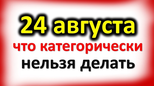 24 августа народный праздник день Федора и Василия, Евпатий Коловрат:что категорически нельзя делать