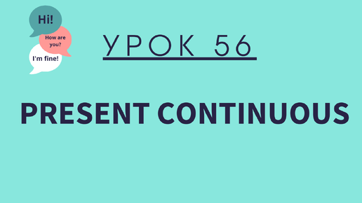 Урок 56. Present Continuous. Настоящее длительное время.