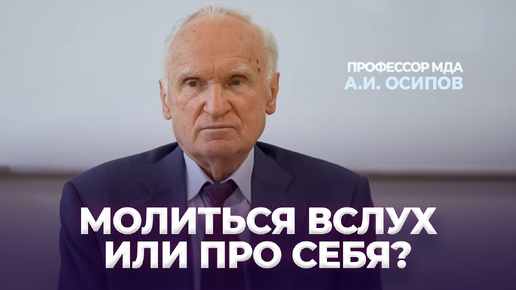 Как лучше молиться — вслух или про себя? / А.И. Осипов