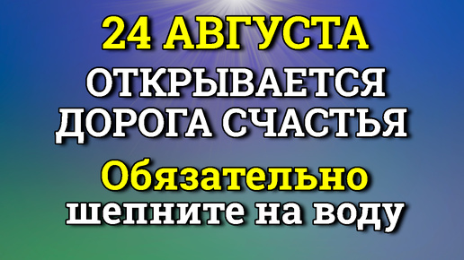 24 августа Шепните на Воду ссегодня - Вселенная Открывает Дорогу Счастья.