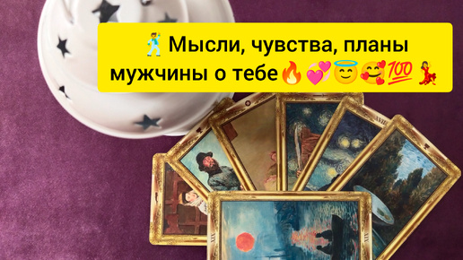 🕺Мысли, чувства, планы мужчины о тебе🔥💞😇💯💃